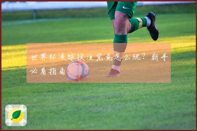世界杯滚球投注究竟怎么玩？新手必看指南