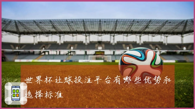 世界杯让球投注平台有哪些优势和选择标准