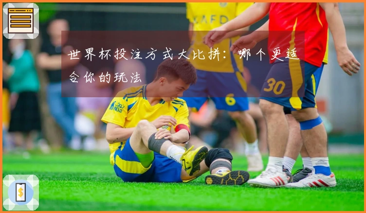 世界杯投注方式大比拼：哪个更适合你的玩法