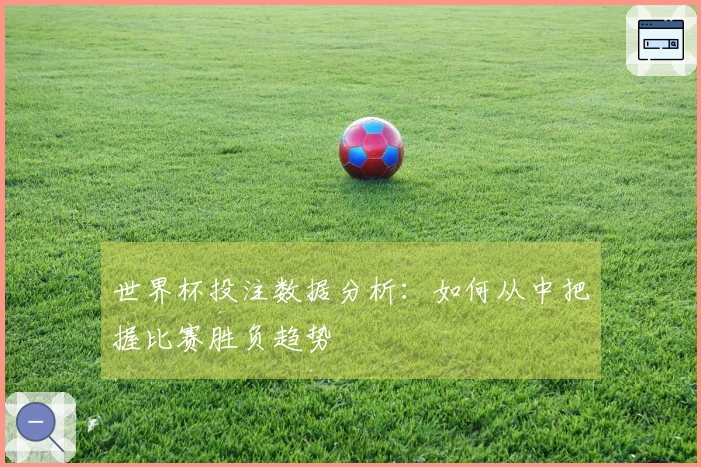 世界杯投注数据分析：如何从中把握比赛胜负趋势