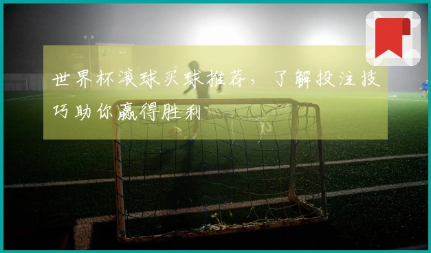 世界杯滚球买球推荐，了解投注技巧助你赢得胜利