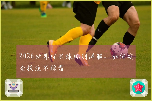 2026世界杯买球规则详解，如何安全投注不踩雷
