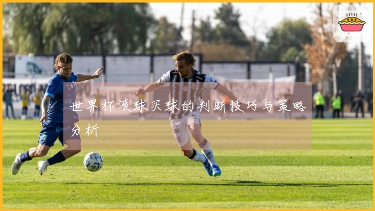 世界杯滚球买球的判断技巧与策略分析