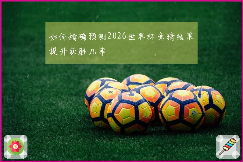 如何精确预测2026世界杯竞猜结果提升获胜几率