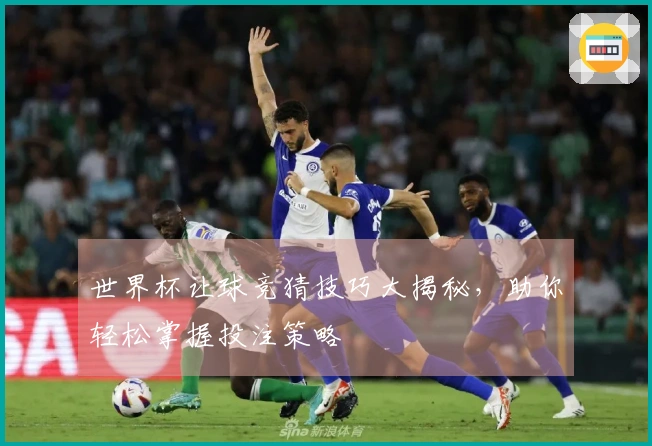 世界杯让球竞猜技巧大揭秘，助你轻松掌握投注策略
